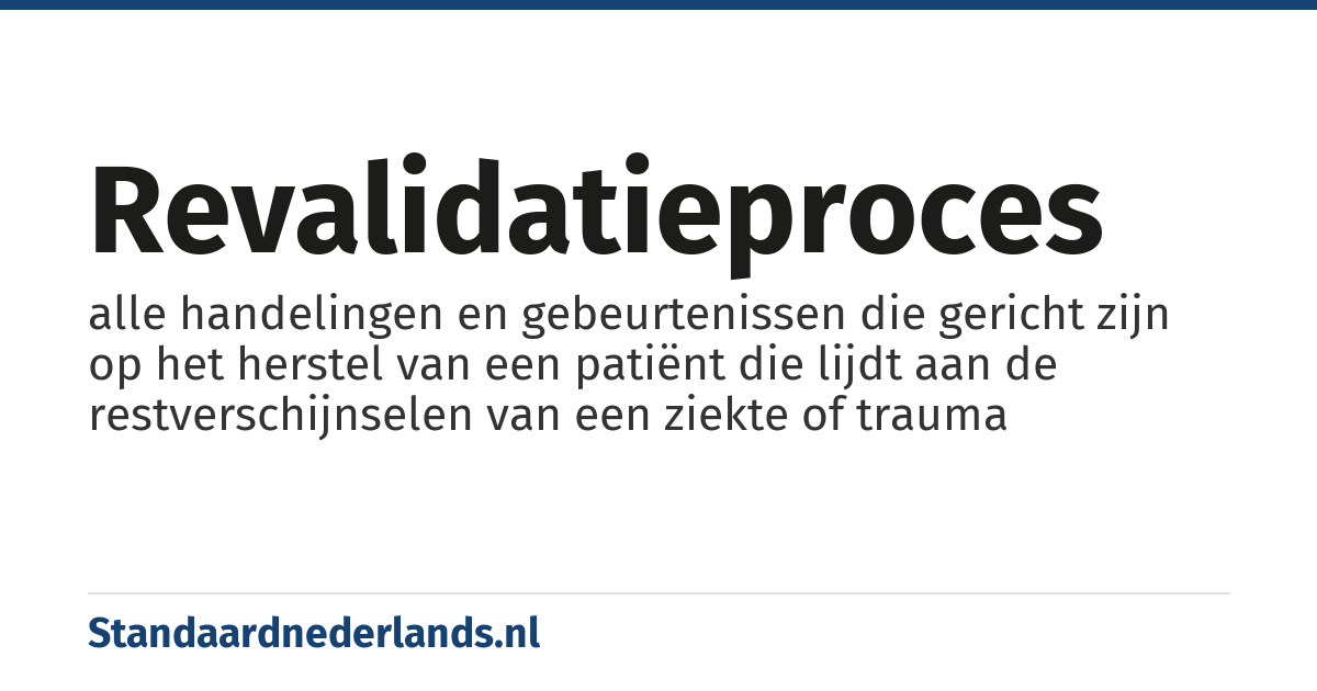 revalidatieproces: alle handelingen en gebeurtenissen die gericht zijn op het herstel van een patiënt die lijdt aan de restverschijnselen van een ziekte of trauma