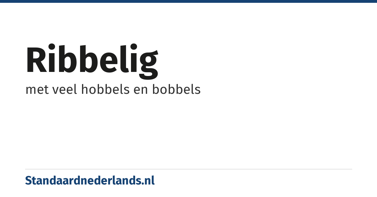ribbelig: met veel hobbels en bobbels