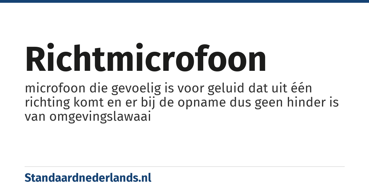 richtmicrofoon: microfoon die gevoelig is voor geluid dat uit één richting komt en er bij de opname dus geen hinder is van omgevingslawaai