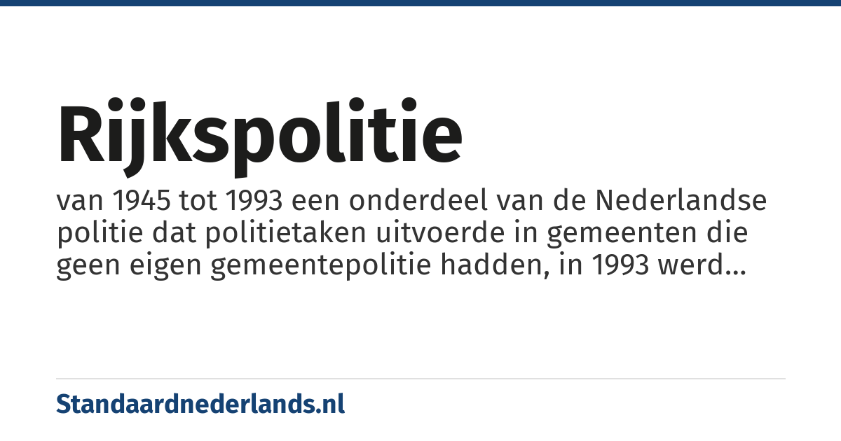 rijkspolitie: van 1945 tot 1993 een onderdeel van de Nederlandse politie dat politietaken uitvoerde in gemeenten die geen eigen gemeentepolitie hadden, in 1993 werd de rijkspolitie afgeschaft