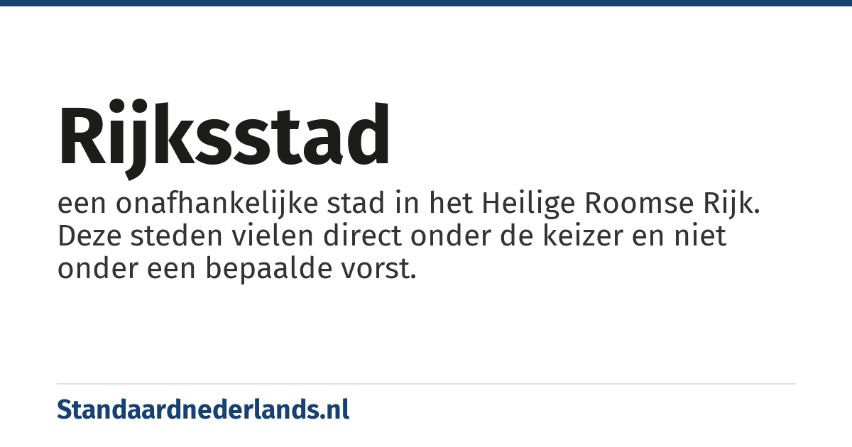 rijksstad: een onafhankelijke stad in het Heilige Roomse Rijk. Deze steden vielen direct onder de keizer en niet onder een bepaalde vorst.