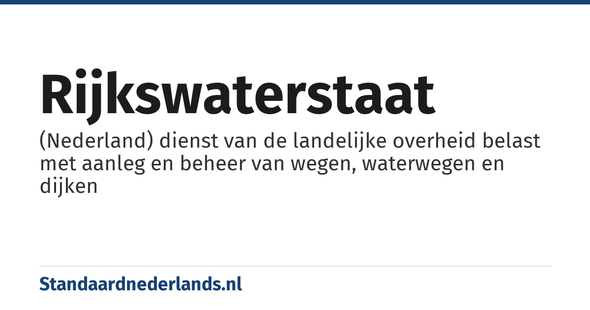 Rijkswaterstaat: (Nederland) dienst van de landelijke overheid belast met aanleg en beheer van wegen, waterwegen en dijken