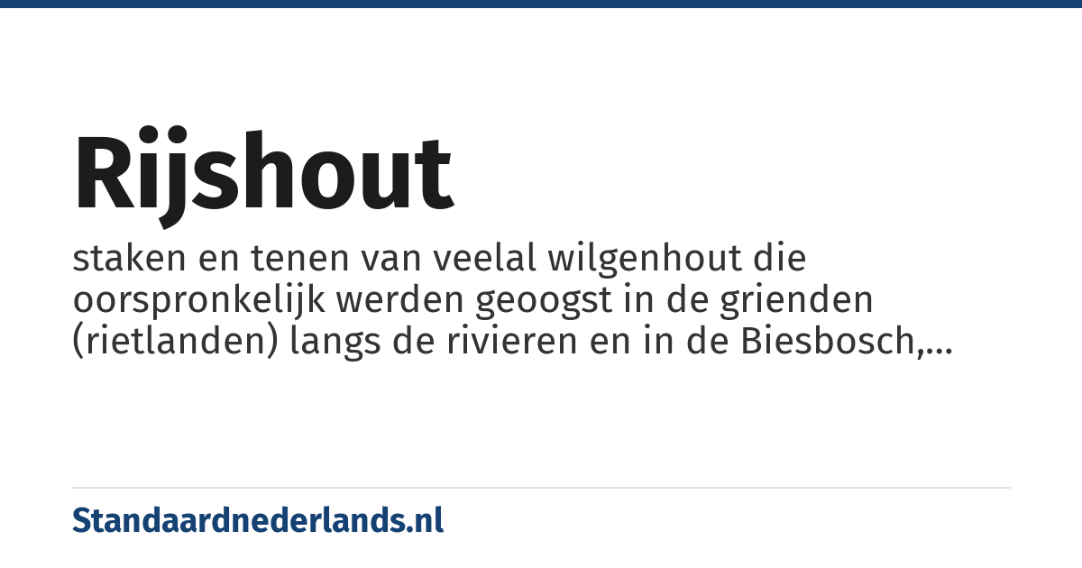 rijshout: staken en tenen van veelal wilgenhout die oorspronkelijk werden geoogst in de grienden (rietlanden) langs de rivieren en in de Biesbosch, voornamelijk gebruikt voor het vervaardigen van zinkstukken