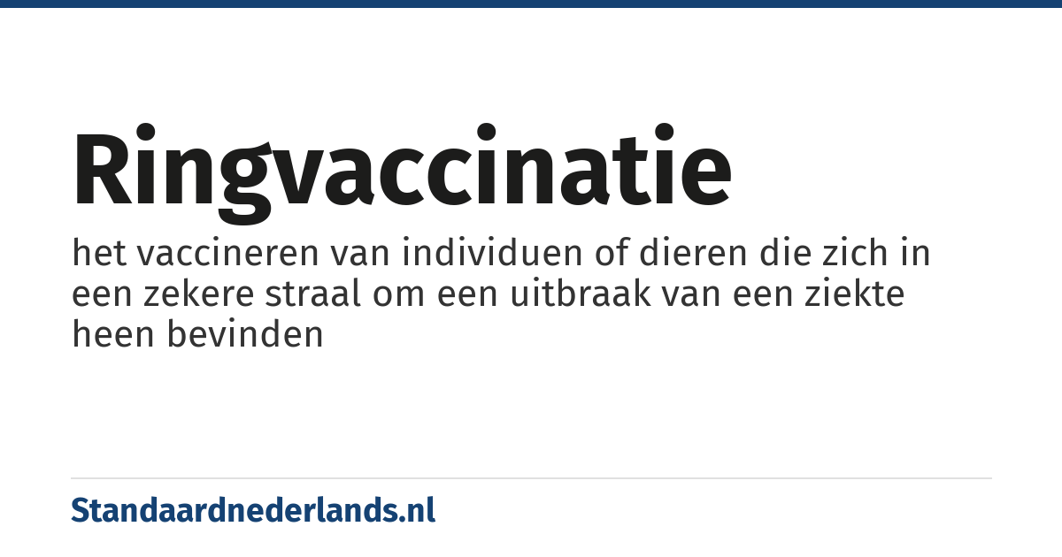 ringvaccinatie: het vaccineren van individuen of dieren die zich in een zekere straal om een uitbraak van een ziekte heen bevinden
