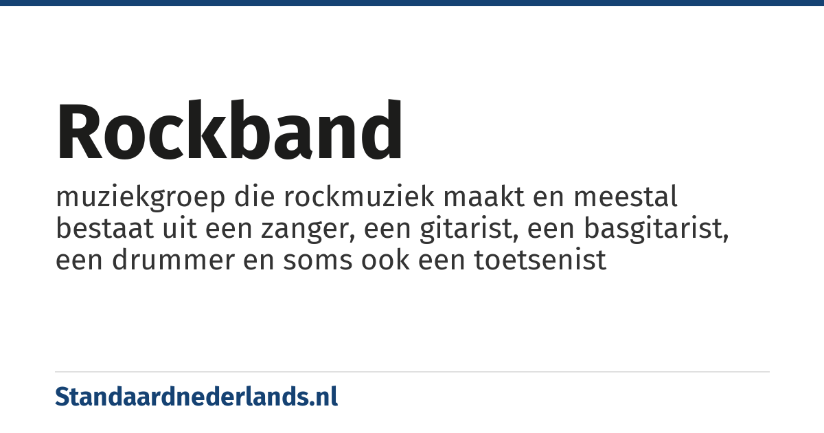 rockband: muziekgroep die rockmuziek maakt en meestal bestaat uit een zanger, een gitarist, een basgitarist, een drummer en soms ook een toetsenist