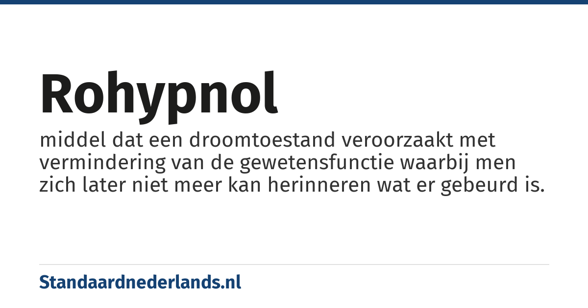 rohypnol: middel dat een droomtoestand veroorzaakt met vermindering van de gewetensfunctie waarbij men zich later niet meer kan herinneren wat er gebeurd is.