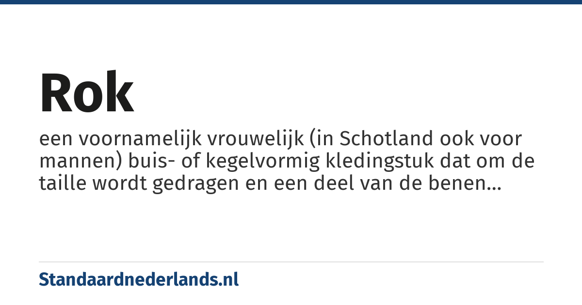 rok: een voornamelijk vrouwelijk (in Schotland ook voor mannen) buis- of kegelvormig kledingstuk dat om de taille wordt gedragen en een deel van de benen bedekt