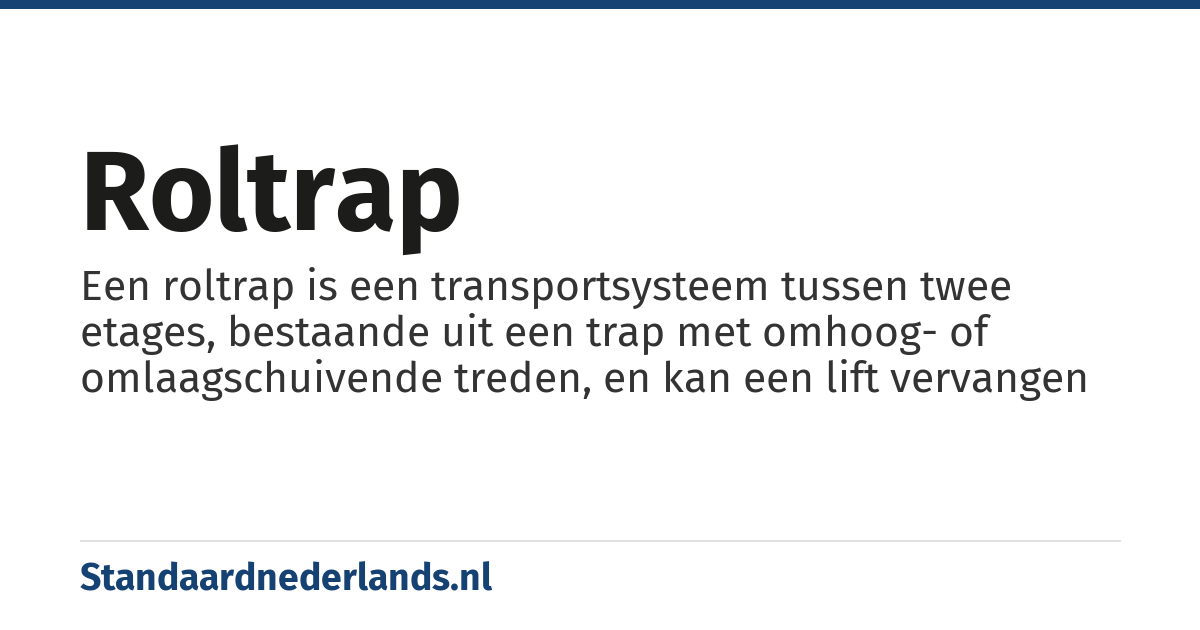 roltrap: Een roltrap is een transportsysteem tussen twee etages, bestaande uit een trap met omhoog- of omlaagschuivende treden, en kan een lift vervangen