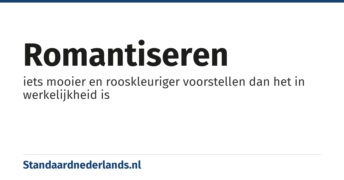 romantiseren: iets mooier en rooskleuriger voorstellen dan het in werkelijkheid is