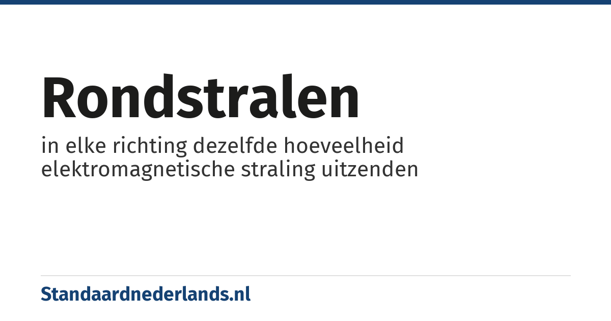 rondstralen: in elke richting dezelfde hoeveelheid elektromagnetische straling uitzenden