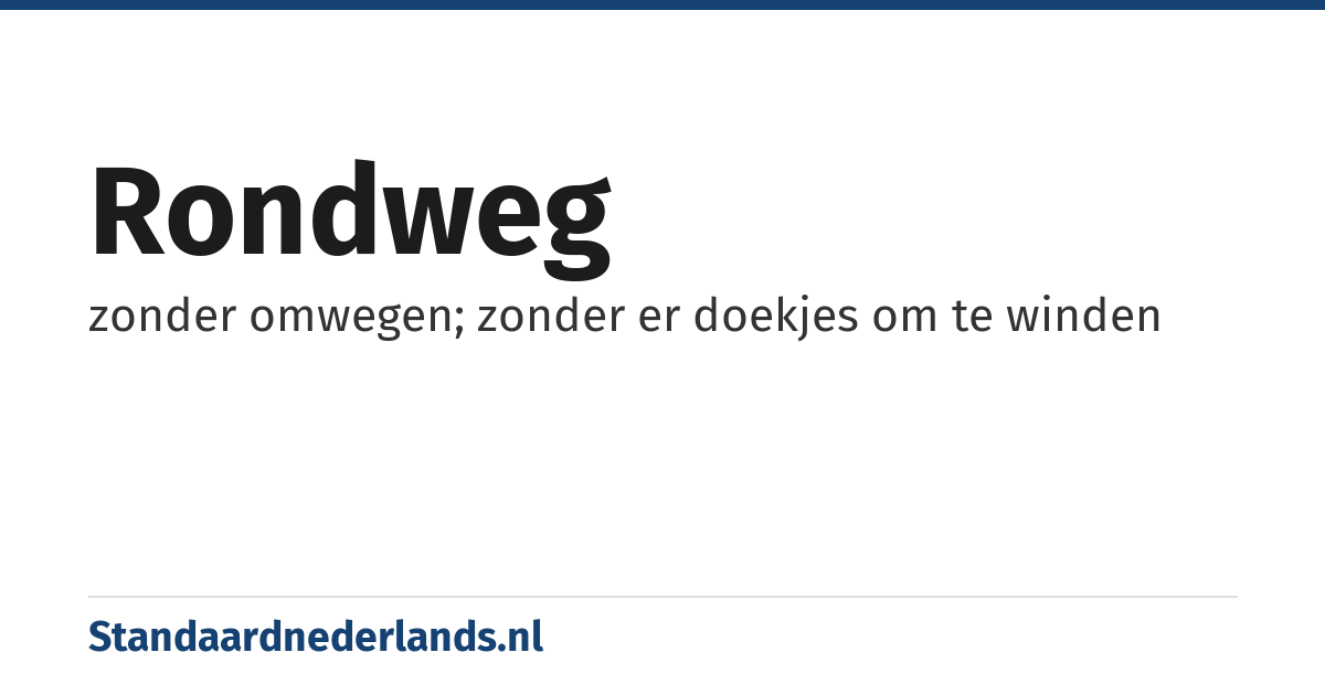 rondweg: zonder omwegen; zonder er doekjes om te winden