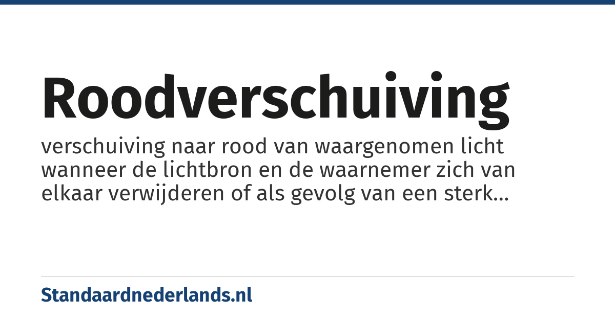 roodverschuiving: verschuiving naar rood van waargenomen licht wanneer de lichtbron en de waarnemer zich van elkaar verwijderen of als gevolg van een sterk gravitatieveld waar de straling doorheen gaat