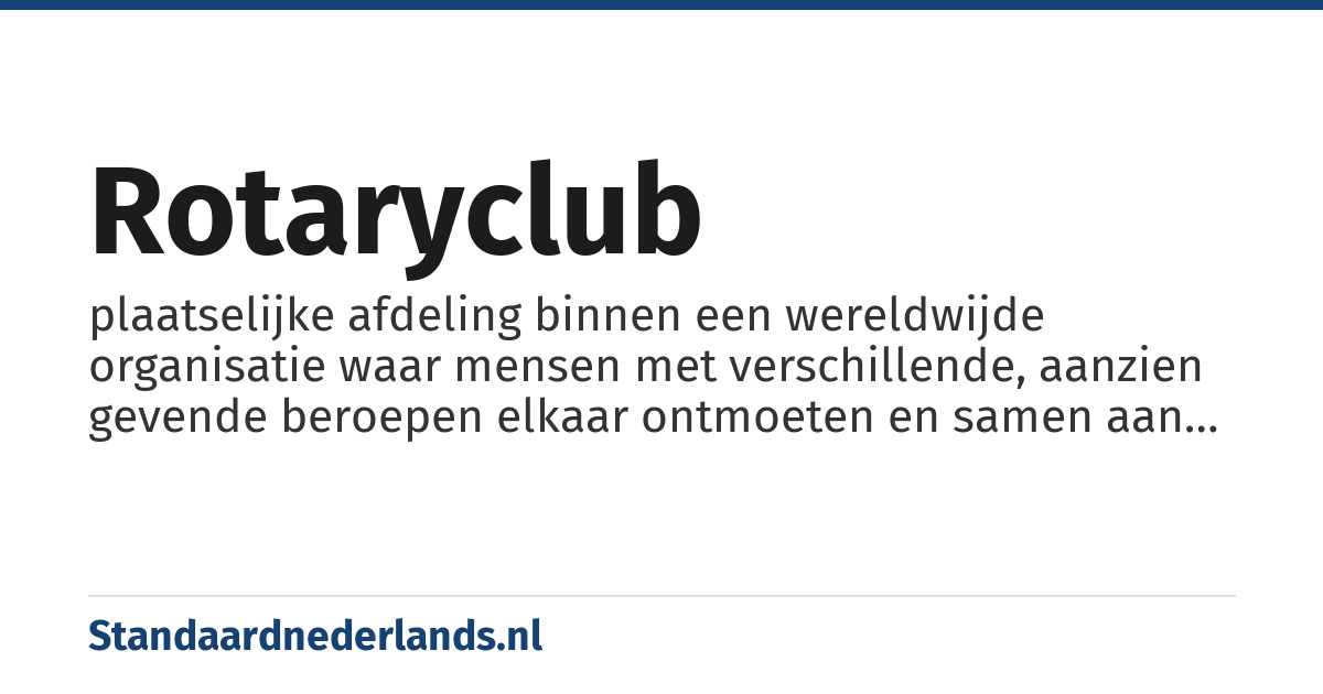 Rotaryclub: plaatselijke afdeling binnen een wereldwijde organisatie waar mensen met verschillende, aanzien gevende beroepen elkaar ontmoeten en samen aan goede doelen werken