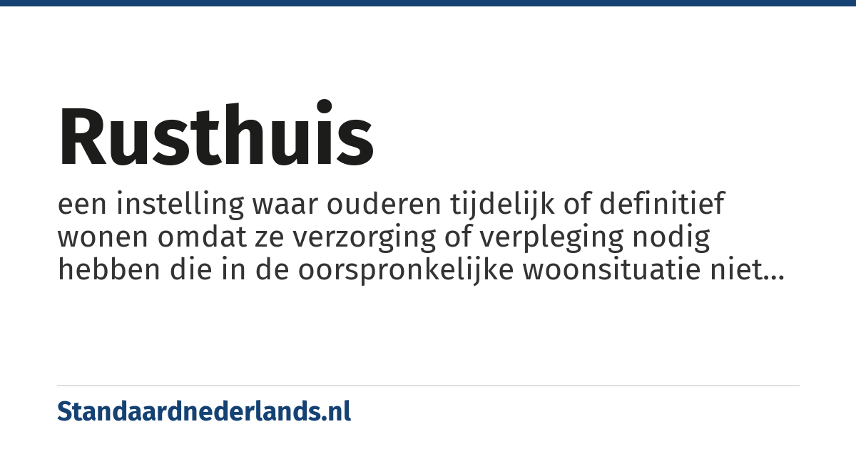 rusthuis: een instelling waar ouderen tijdelijk of definitief wonen omdat ze verzorging of verpleging nodig hebben die in de oorspronkelijke woonsituatie niet kan worden geboden