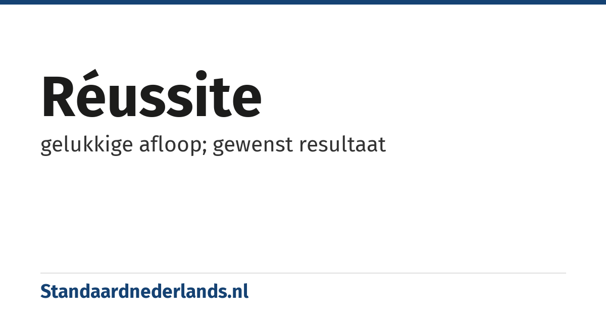 réussite: gelukkige afloop; gewenst resultaat