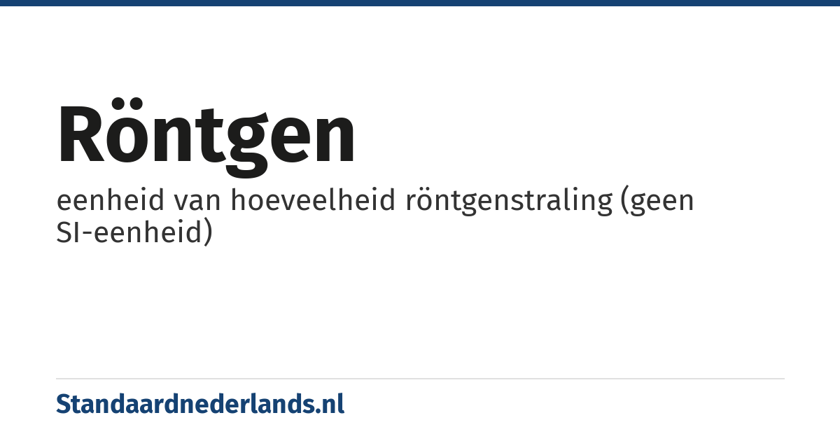 röntgen: eenheid van hoeveelheid röntgenstraling (geen SI-eenheid)