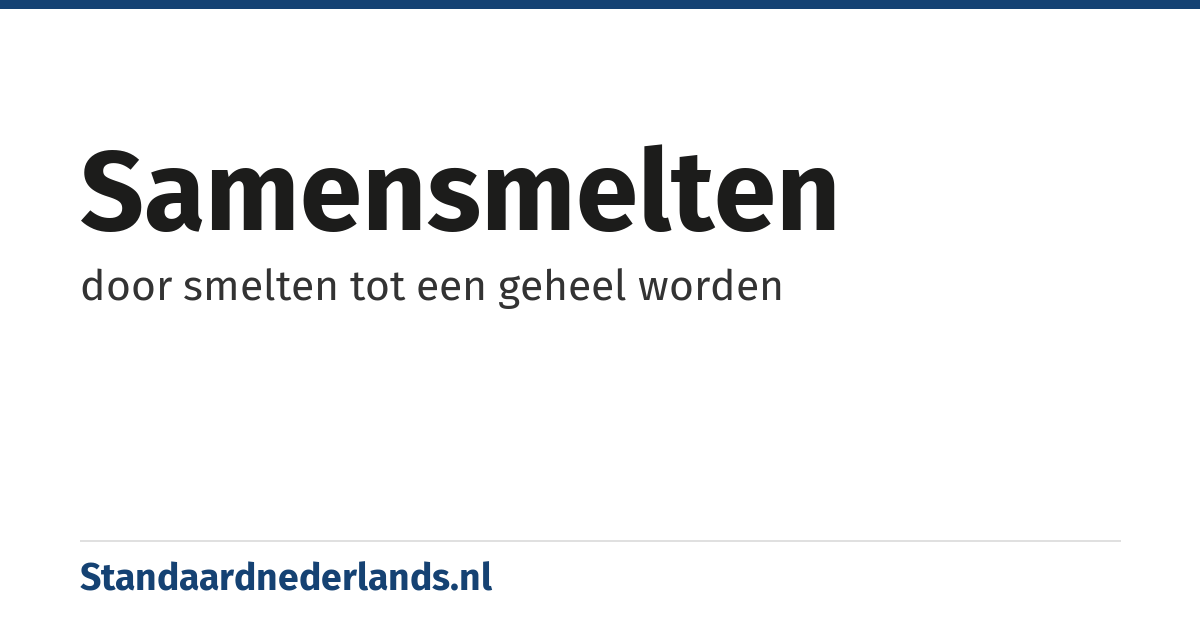 samensmelten: door smelten tot een geheel worden