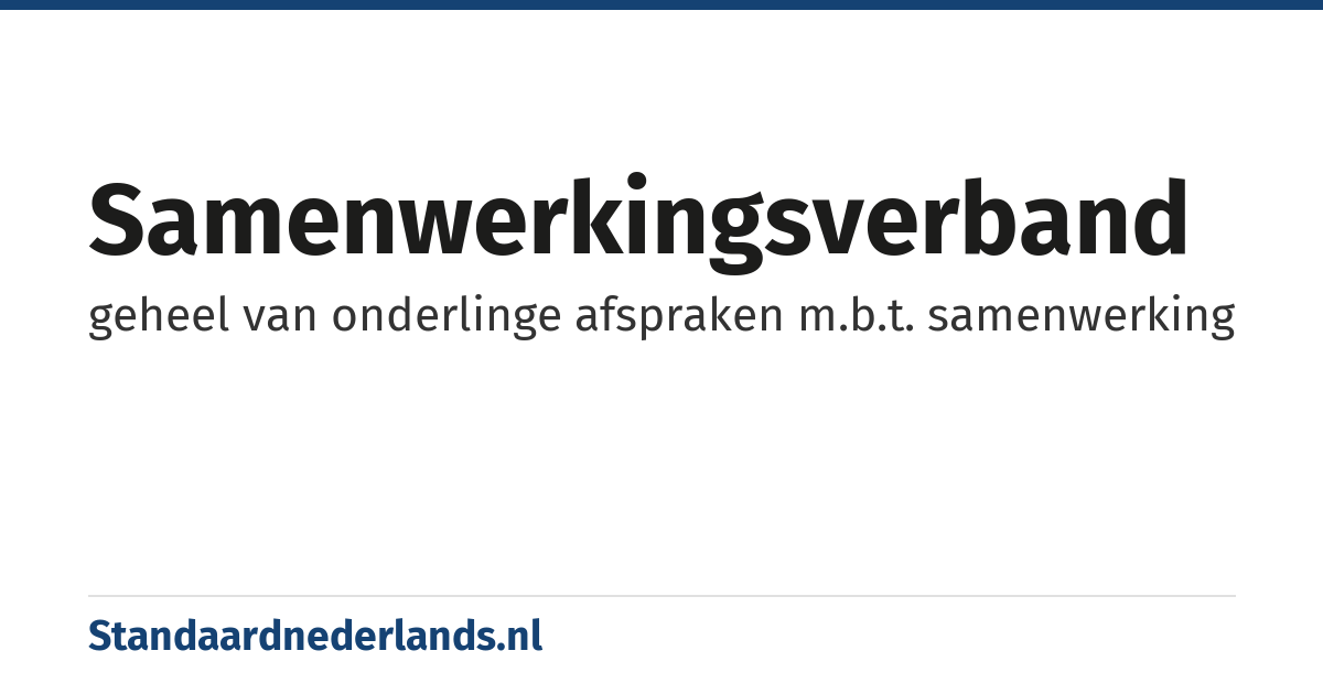 samenwerkingsverband: geheel van onderlinge afspraken m.b.t. samenwerking
