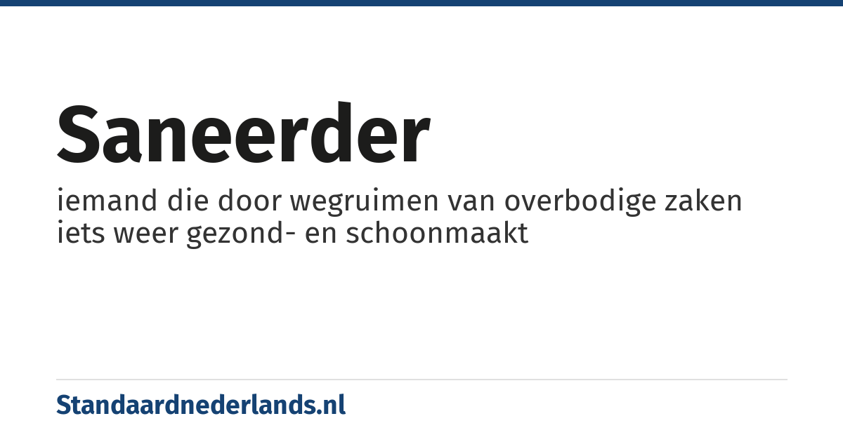saneerder: iemand die door wegruimen van overbodige zaken iets weer gezond- en schoonmaakt
