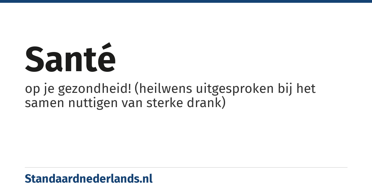 santé: op je gezondheid! (heilwens uitgesproken bij het samen nuttigen van sterke drank)