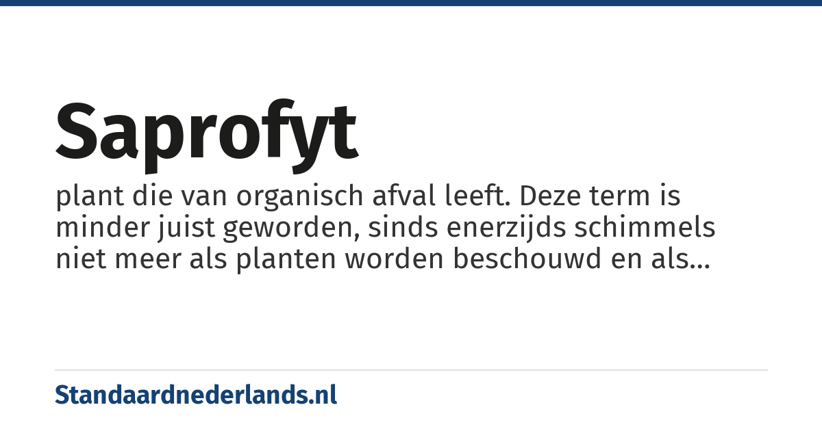 saprofyt: plant die van organisch afval leeft. Deze term is minder juist geworden, sinds enerzijds schimmels niet meer als planten worden beschouwd en als 'saprobionten' worden aangeduid wanneer zij van organisch afval leven en anderzijds de planten zonder bladgroen in symbiose met zulke saprobionten blijken te leven en dus ook geen saprofyten zijn.