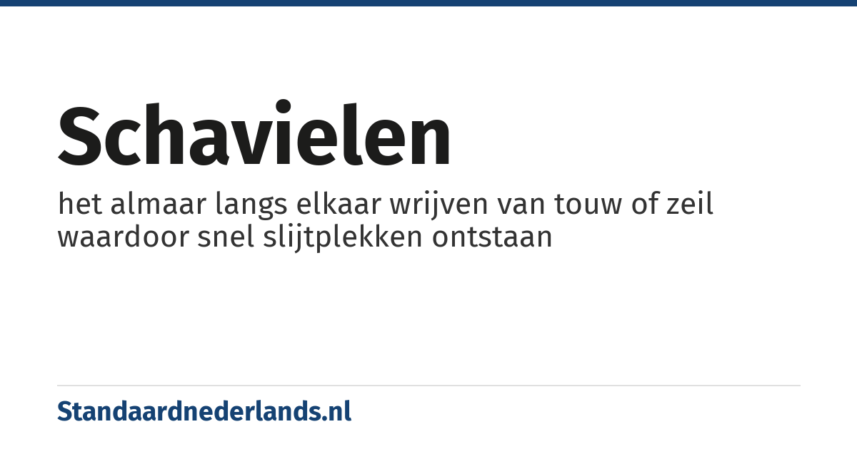 schavielen: het almaar langs elkaar wrijven van touw of zeil waardoor snel slijtplekken ontstaan
