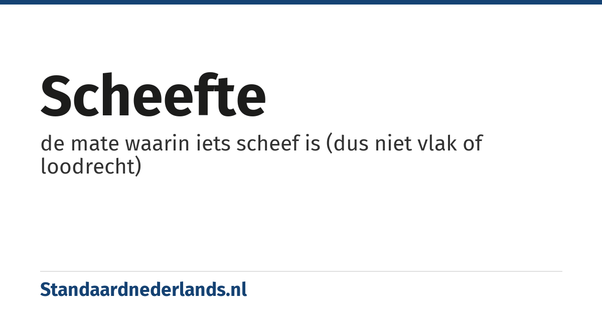 scheefte: de mate waarin iets scheef is (dus niet vlak of loodrecht)