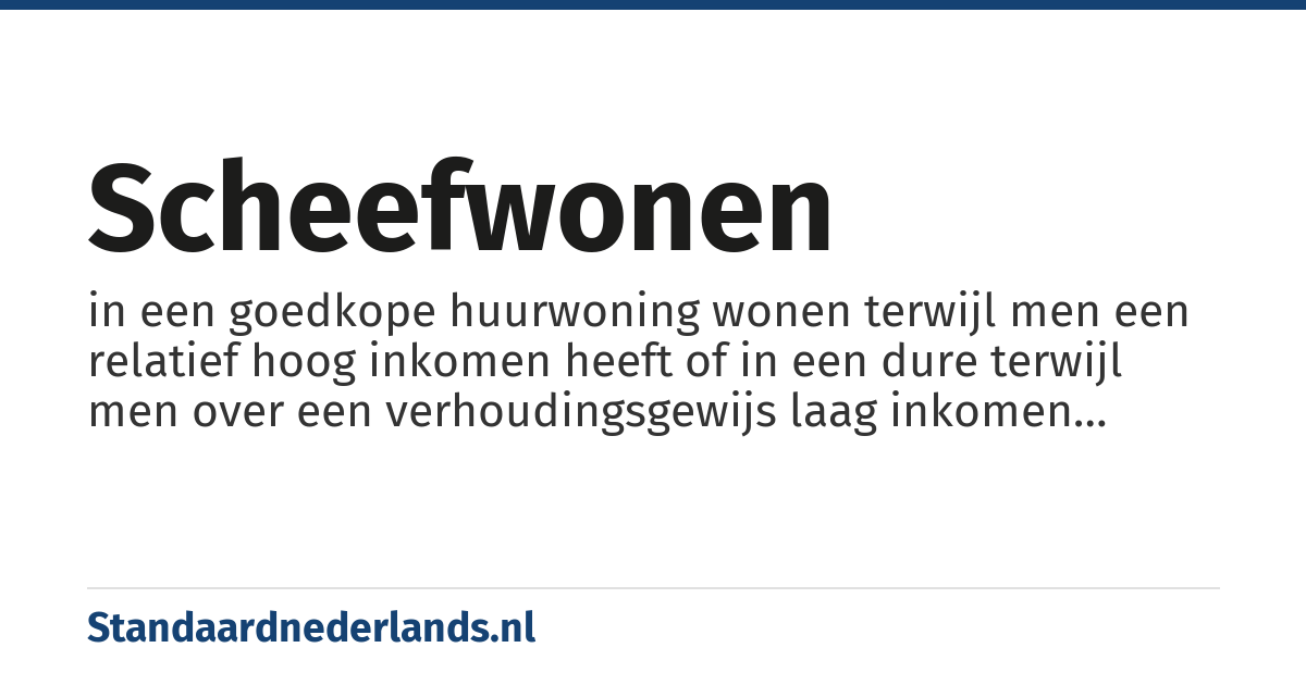 scheefwonen: in een goedkope huurwoning wonen terwijl men een relatief hoog inkomen heeft of in een dure terwijl men over een verhoudingsgewijs laag inkomen beschikt waarbij de politiek vooral de eerste groep wil aanpakken
