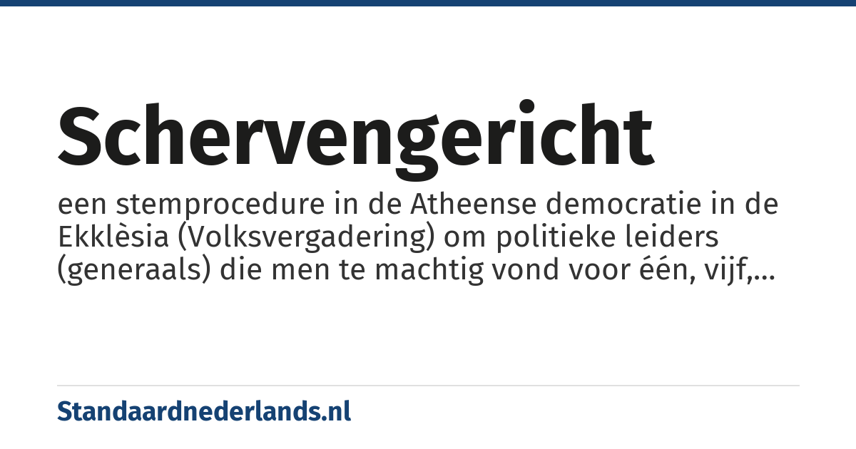 schervengericht: een stemprocedure in de Atheense democratie in de Ekklèsia (Volksvergadering) om politieke leiders (generaals) die men te machtig vond voor één, vijf, tien of twintig jaar te verbannen, ostracisme