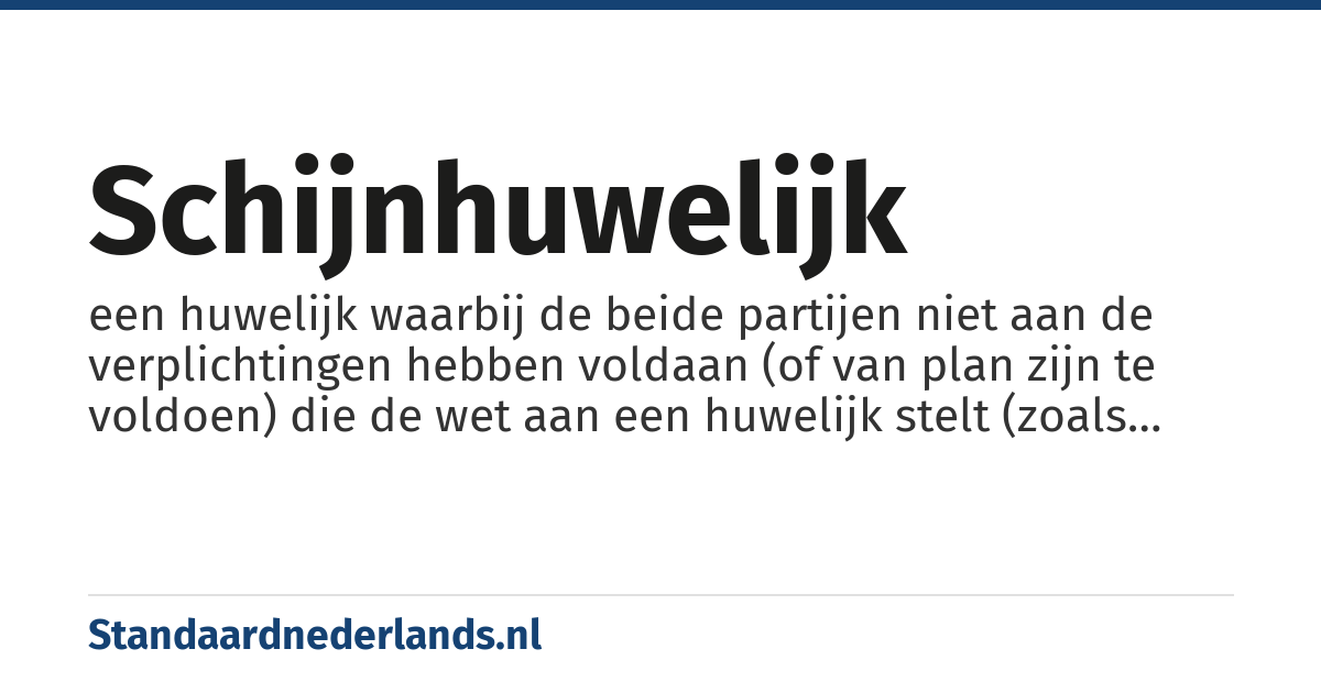 schijnhuwelijk: een huwelijk waarbij de beide partijen niet aan de verplichtingen hebben voldaan (of van plan zijn te voldoen) die de wet aan een huwelijk stelt (zoals diens consummatie)