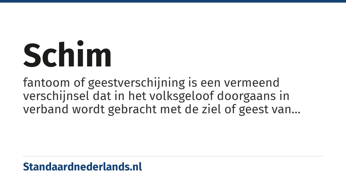 schim: fantoom of geestverschijning is een vermeend verschijnsel dat in het volksgeloof doorgaans in verband wordt gebracht met de ziel of geest van een overleden persoon die niet tot rust kan komen