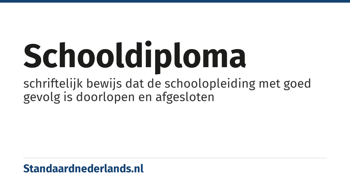 schooldiploma: schriftelijk bewijs dat de schoolopleiding met goed gevolg is doorlopen en afgesloten