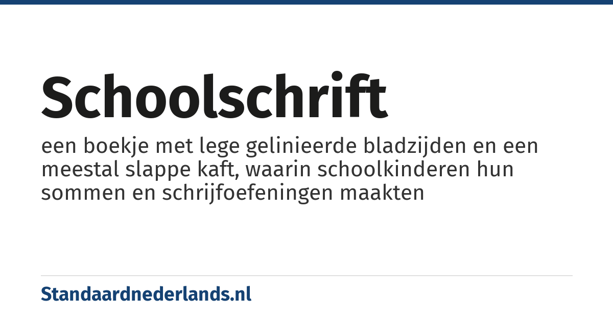 schoolschrift: een boekje met lege gelinieerde bladzijden en een meestal slappe kaft, waarin schoolkinderen hun sommen en schrijfoefeningen maakten