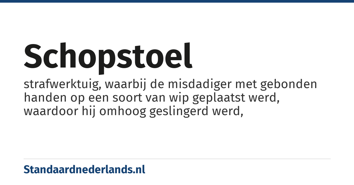 schopstoel: strafwerktuig, waarbij de misdadiger met gebonden handen op een soort van wip geplaatst werd, waardoor hij omhoog geslingerd werd,