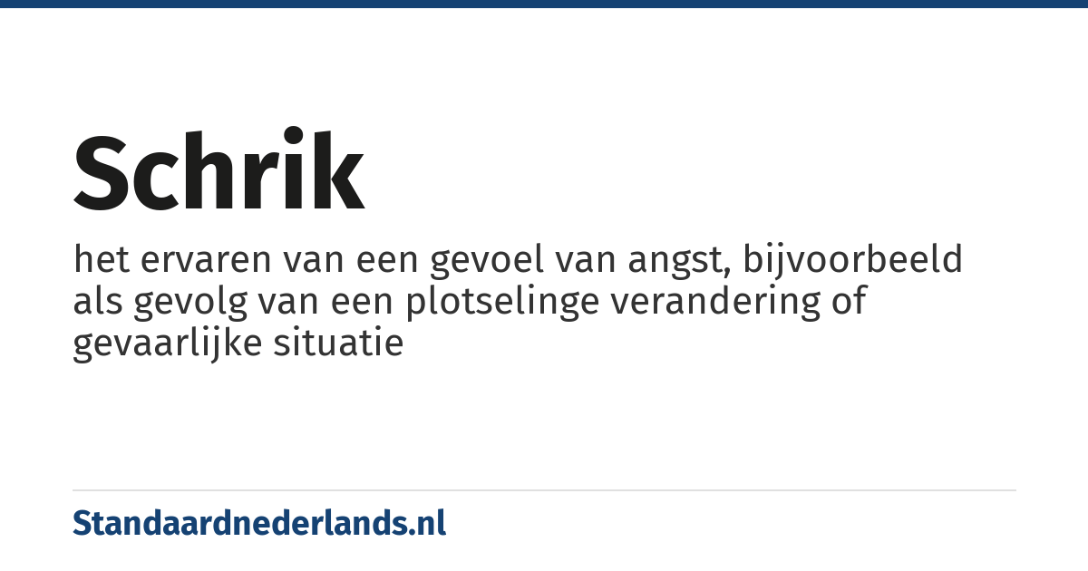 schrik: het ervaren van een gevoel van angst, bijvoorbeeld als gevolg van een plotselinge verandering of gevaarlijke situatie