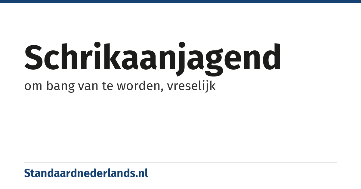 schrikaanjagend: om bang van te worden, vreselijk