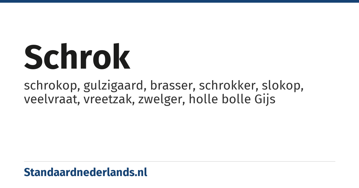 schrok: schrokop, gulzigaard, brasser, schrokker, slokop, veelvraat, vreetzak, zwelger, holle bolle Gijs