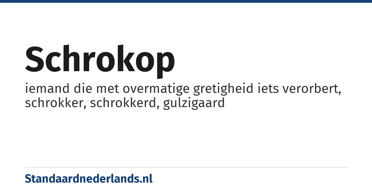 schrokop: iemand die met overmatige gretigheid iets verorbert, schrokker, schrokkerd, gulzigaard