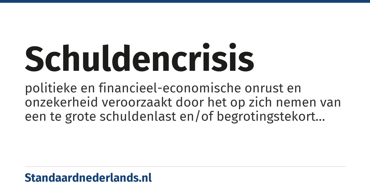 schuldencrisis: politieke en financieel-economische onrust en onzekerheid veroorzaakt door het op zich nemen van een te grote schuldenlast en/of begrotingstekort van een staat
