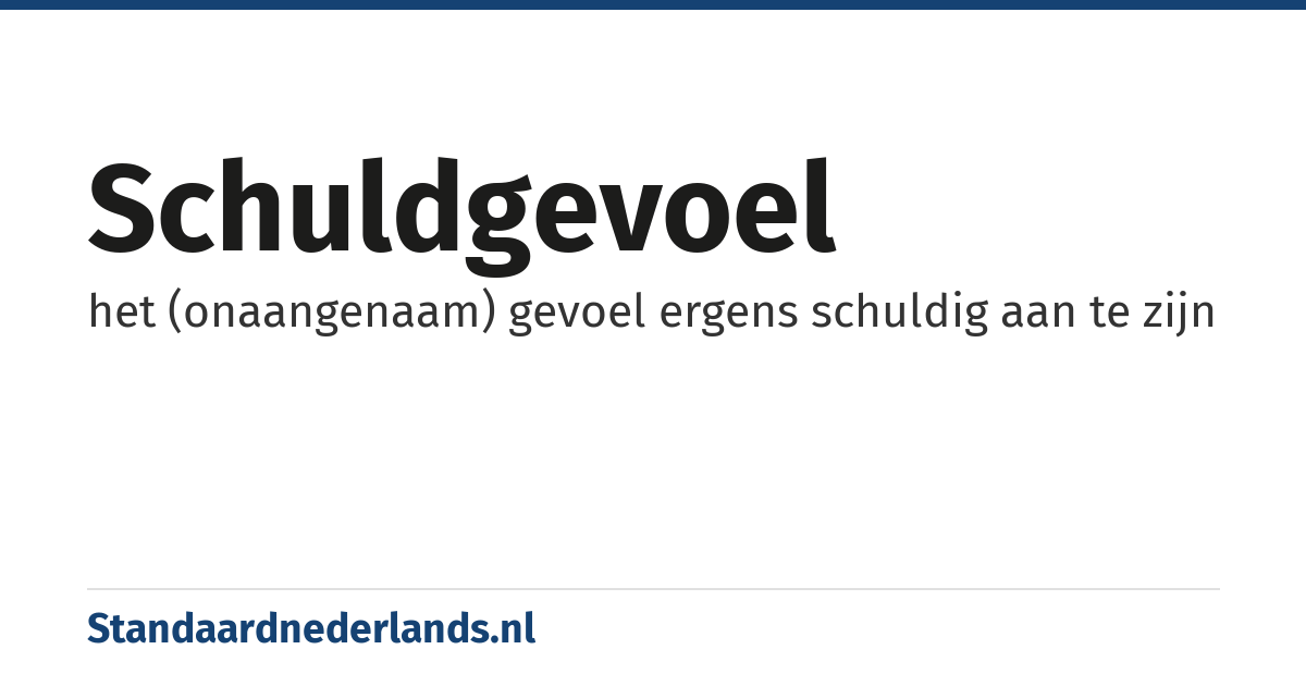 schuldgevoel: het (onaangenaam) gevoel ergens schuldig aan te zijn