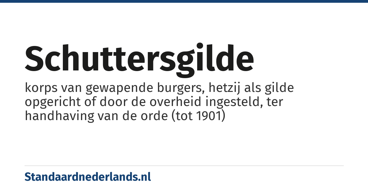 schuttersgilde: korps van gewapende burgers, hetzij als gilde opgericht of door de overheid ingesteld, ter handhaving van de orde (tot 1901)