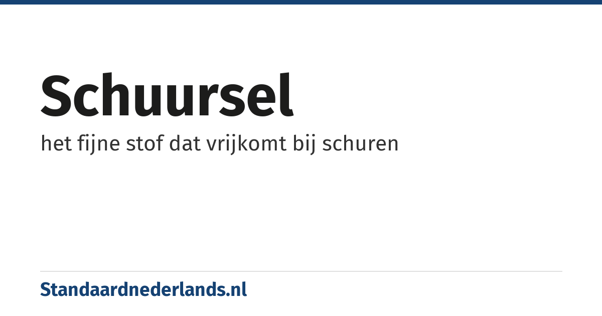 schuursel: het fijne stof dat vrijkomt bij schuren