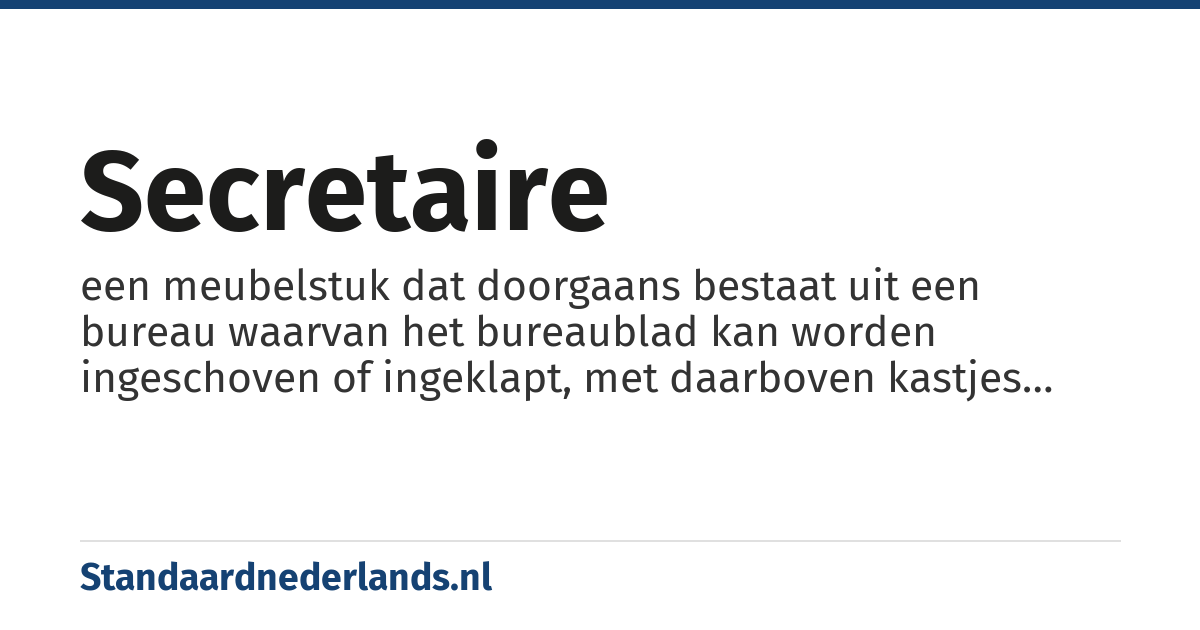 secretaire: een meubelstuk dat doorgaans bestaat uit een bureau waarvan het bureaublad kan worden ingeschoven of ingeklapt, met daarboven kastjes voor het opbergen van spullen en eronder meerdere opberglades