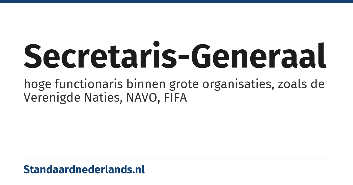 secretaris-generaal: hoge functionaris binnen grote organisaties, zoals de Verenigde Naties, NAVO, FIFA