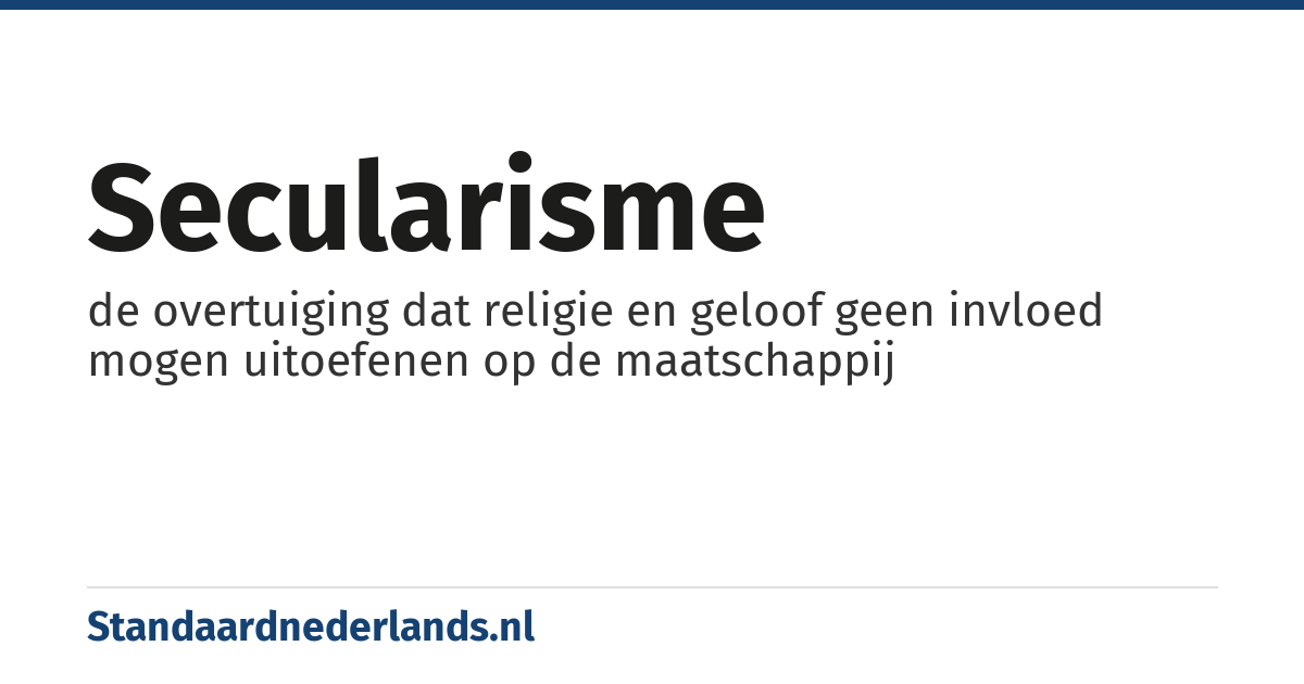 secularisme: de overtuiging dat religie en geloof geen invloed mogen uitoefenen op de maatschappij