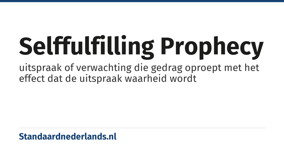 selffulfilling prophecy: uitspraak of verwachting die gedrag oproept met het effect dat de uitspraak waarheid wordt