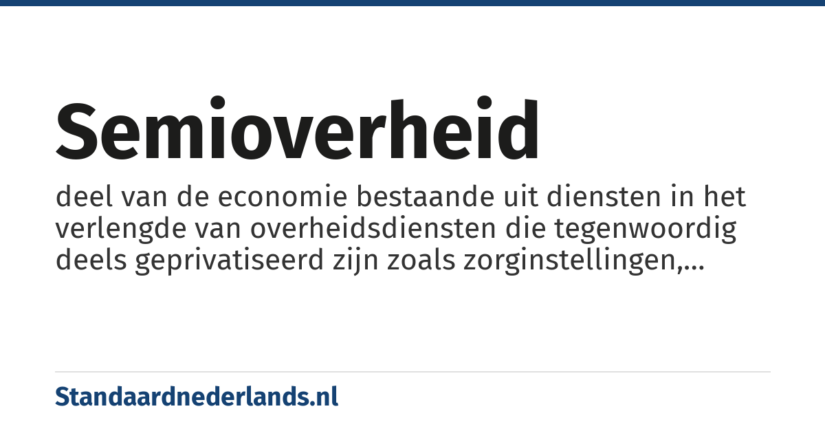 semioverheid: deel van de economie bestaande uit diensten in het verlengde van overheidsdiensten die tegenwoordig deels geprivatiseerd zijn zoals zorginstellingen, woningbouwcorporaties en onderwijsinstellingen