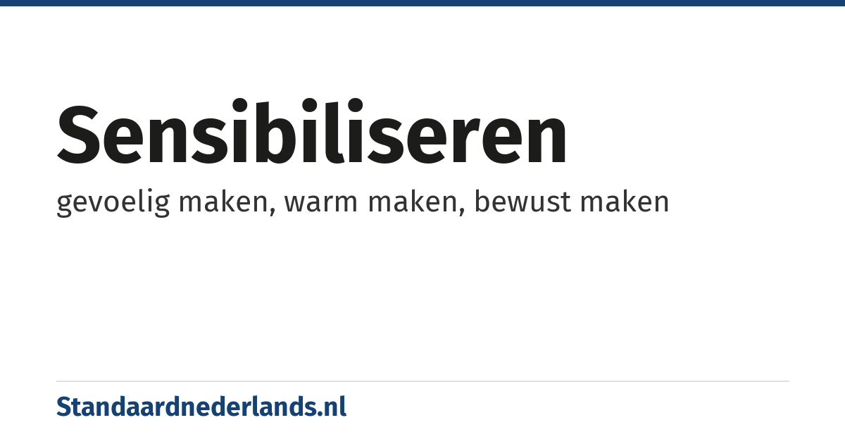 sensibiliseren: gevoelig maken, warm maken, bewust maken