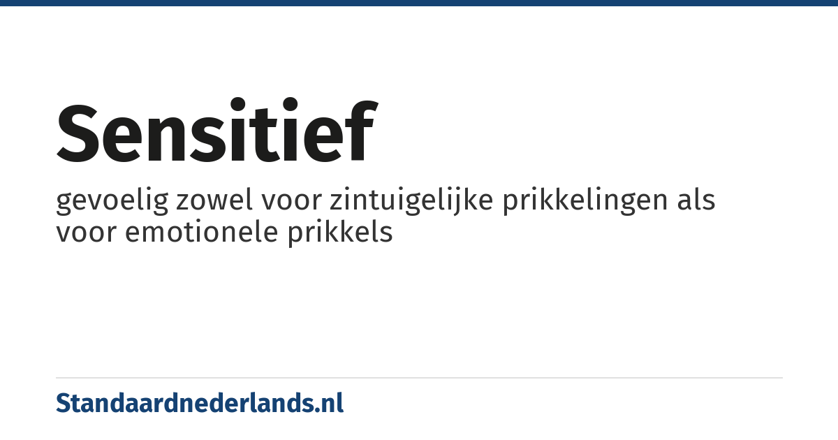 sensitief: gevoelig zowel voor zintuigelijke prikkelingen als voor emotionele prikkels