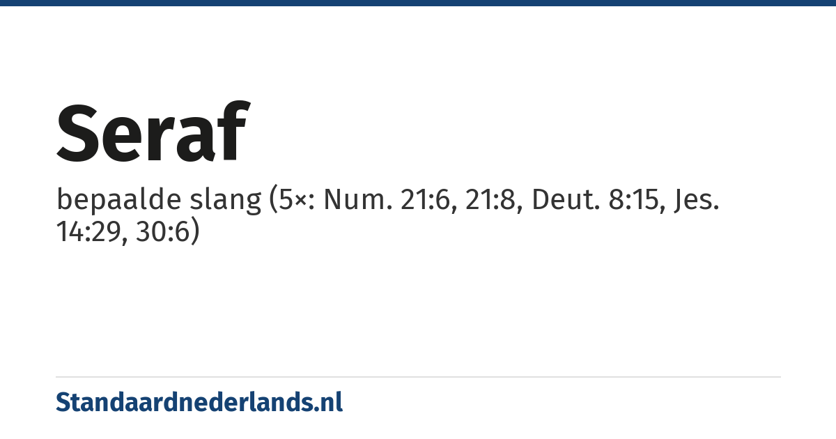 seraf: bepaalde slang (5×: Num. 21:6, 21:8, Deut. 8:15, Jes. 14:29, 30:6)